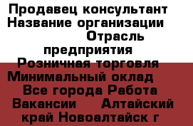 Продавец-консультант › Название организации ­ Poletto › Отрасль предприятия ­ Розничная торговля › Минимальный оклад ­ 1 - Все города Работа » Вакансии   . Алтайский край,Новоалтайск г.